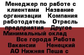 Менеджер по работе с клиентами › Название организации ­ Компания-работодатель › Отрасль предприятия ­ Другое › Минимальный оклад ­ 23 000 - Все города Работа » Вакансии   . Ненецкий АО,Нижняя Пеша с.